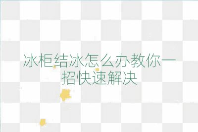 冰柜结冰怎么办教你一招快速解决