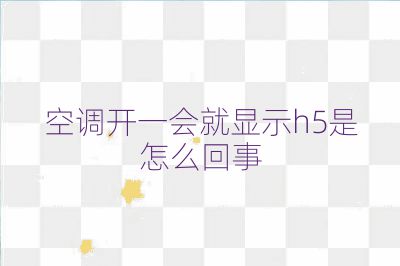 空调开一会就显示h5是怎么回事