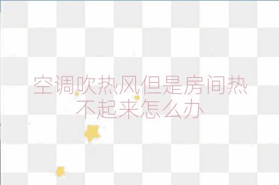 空调吹热风但是房间热不起来怎么办