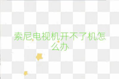 索尼电视机开不了机怎么办