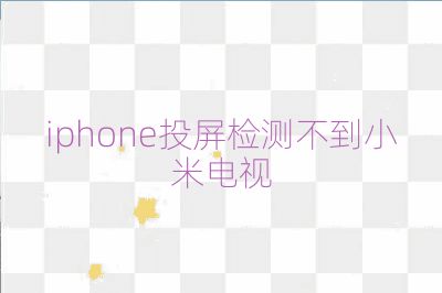 iphone投屏检测不到小米电视