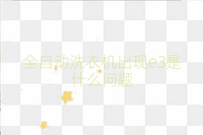 全自动洗衣机出现e3是什么问题