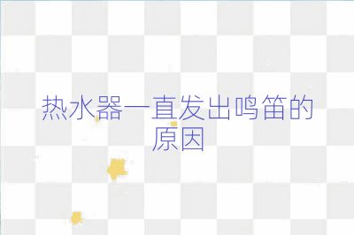 热水器一直发出鸣笛的原因