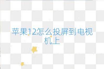 苹果12怎么投屏到电视机上