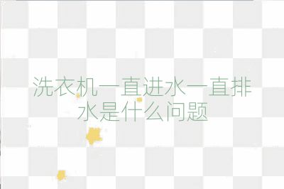 洗衣机一直进水一直排水是什么问题