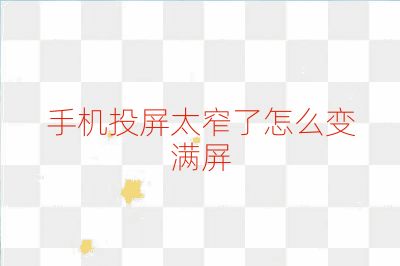 手机投屏太窄了怎么变满屏