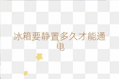 冰箱要静置多久才能通电