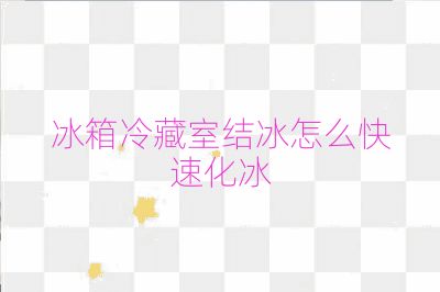 冰箱冷藏室结冰怎么快速化冰