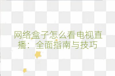 网络盒子怎么看电视直播:全面指南与技巧