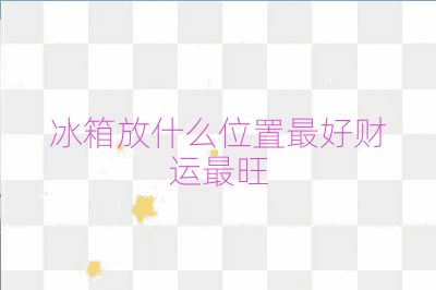 冰箱放什么位置最好财运最旺