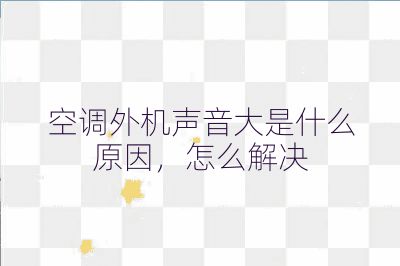 空调外机声音大是什么原因，怎么解决