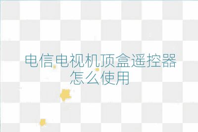 电信电视机顶盒遥控器怎么使用