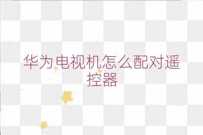 华为电视机怎么配对遥控器