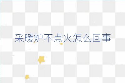 采暖炉不点火怎么回事