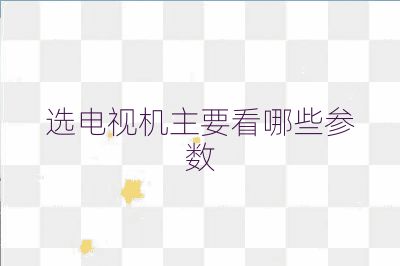 选电视机主要看哪些参数