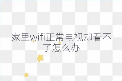 家里wifi正常电视却看不了怎么办
