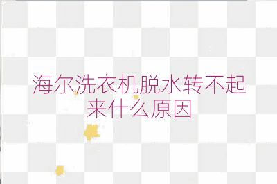 海尔洗衣机脱水转不起来什么原因