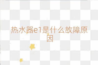 热水器e1是什么故障原因