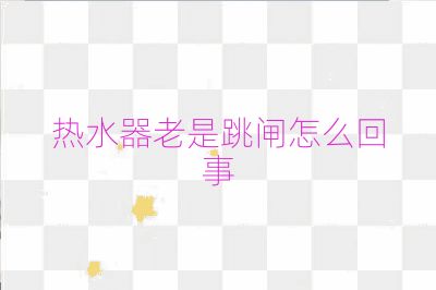 热水器老是跳闸怎么回事