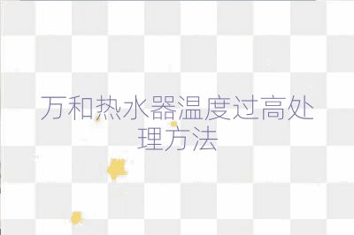 万和热水器温度过高处理方法