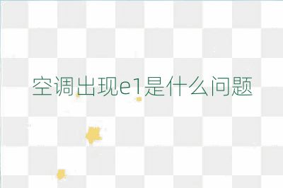 空调出现e1是什么问题
