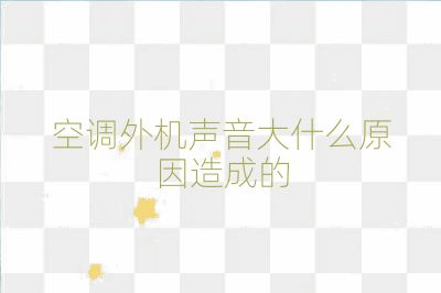 空调外机声音大什么原因造成的