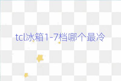 tcl冰箱1-7档哪个最冷