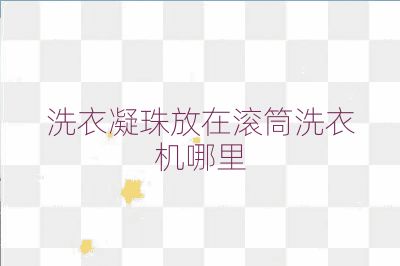 洗衣凝珠放在滚筒洗衣机哪里