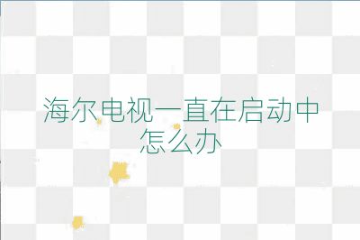 海尔电视一直在启动中怎么办