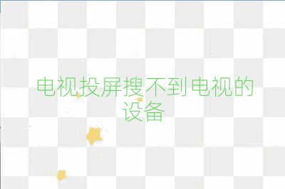 电视投屏搜不到电视的设备