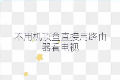 不用机顶盒直接用路由器看电视