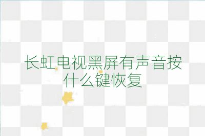 长虹电视黑屏有声音按什么键恢复