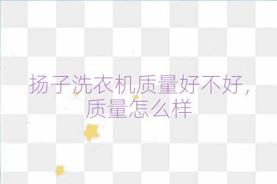 扬子洗衣机质量好不好，质量怎么样