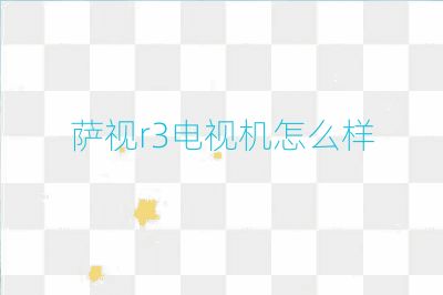 萨视r3电视机怎么样