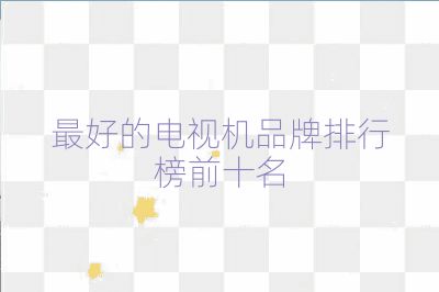 最好的电视机品牌排行榜前十名