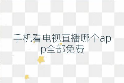 手机看电视直播哪个app全部免费