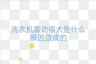 洗衣机震动很大是什么原因造成的