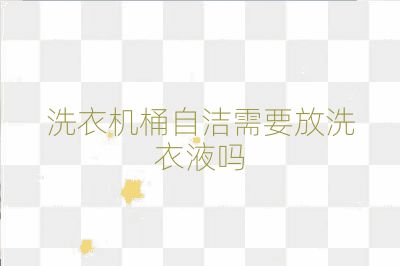 洗衣机桶自洁需要放洗衣液吗