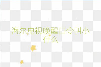海尔电视唤醒口令叫小什么