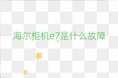 海尔柜机e7是什么故障