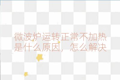 微波炉运转正常不加热是什么原因，怎么解决