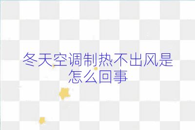 冬天空调制热不出风是怎么回事