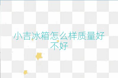 小吉冰箱怎么样质量好不好