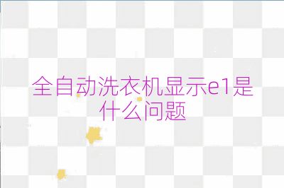 全自动洗衣机显示e1是什么问题