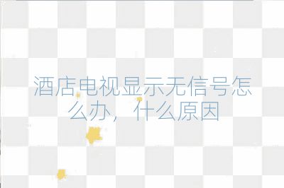 酒店电视显示无信号怎么办，什么原因