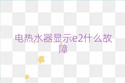 电热水器显示e2什么故障