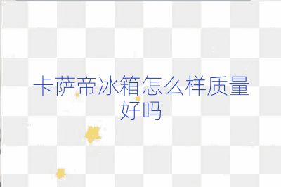 卡萨帝冰箱怎么样质量好吗