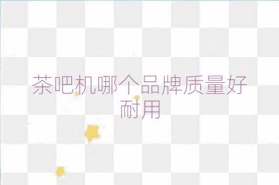 茶吧机哪个品牌质量好耐用