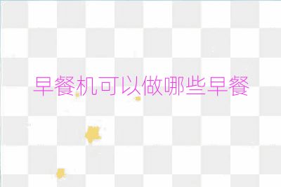 早餐机可以做哪些早餐