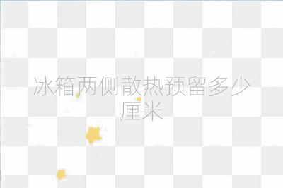 冰箱两侧散热预留多少厘米